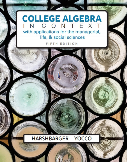 College Algebra in Context with Applications for the Managerial, Life, and Social Sciences 5th Edition by Ronald J. Harshbarger