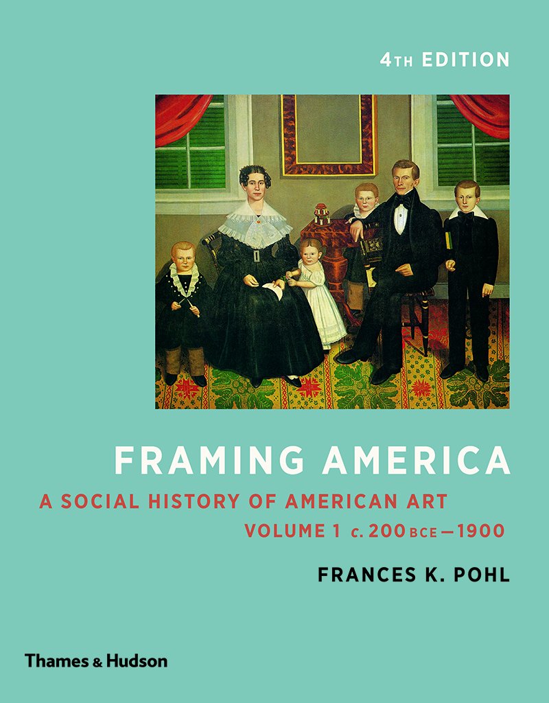 Framing America A Social History of American Art Volumes 1 and 2 4th Edition by Frances K. Pohl