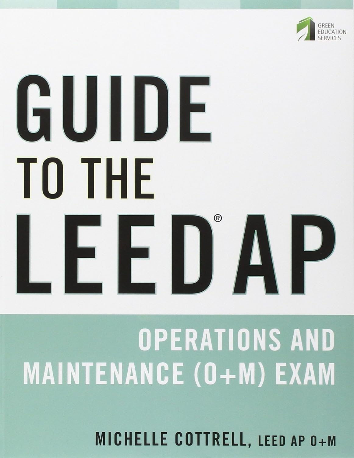 Guide to the LEED AP Operations and Maintenance (O+M) Exam 1st Edition by Michelle Cottrell