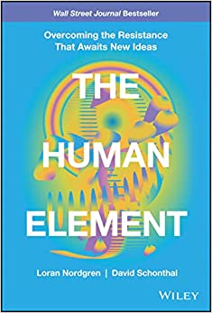 The Human Element Overcoming the Resistance That Awaits New Ideas by Nordgren, Loran, Schonthal, David