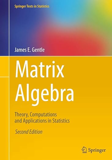 Matrix Algebra Theory, Computations and Applications in Statistics 2nd Edition by James E. Gentle
