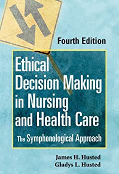 Ethical Decision Making in Nursing and Health Care 4th by James H. Husted