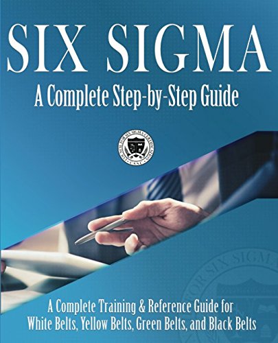 Six Sigma: A Complete Step-by-Step Guide: A Complete Training &amp; Reference Guide for White Belts, Yellow Belts, Green Belts, and Black Belts