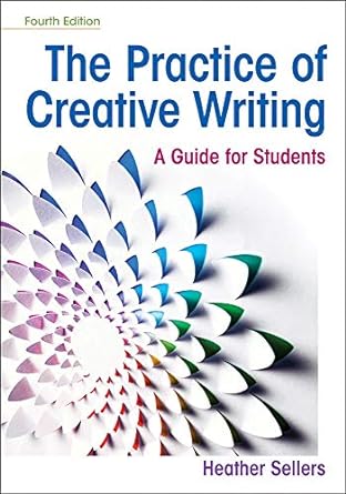 The Practice of Creative Writing 4th Edition by Heather Sellers