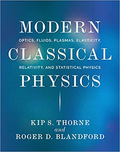 Modern Classical Physics Optics, Fluids, Plasmas, Elasticity, Relativity, and Statistical Physics  by Kip S. Thorne