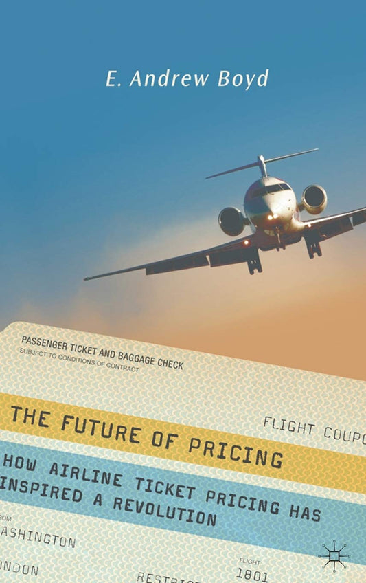 The Future of Pricing How Airline Ticket Pricing Has Inspired a Revolution by E. Boyd