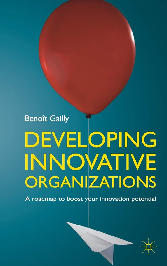 Developing Innovative Organizations A roadmap to boost your innovation potential by B. Gailly