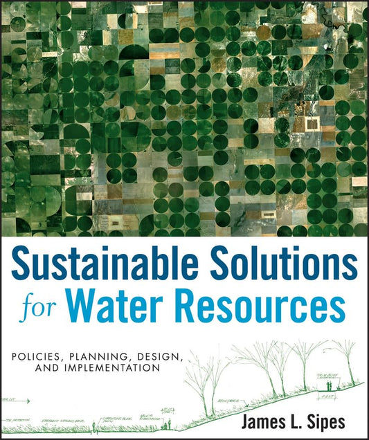 Sustainable Solutions for Water Resources Policies, Planning, Design, and Implementation 1st Edition by James L. Sipes