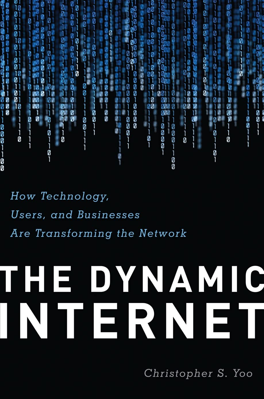 The Dynamic Internet How Technology, Users, and Businesses are Transforming the Network by Christopher Yoo