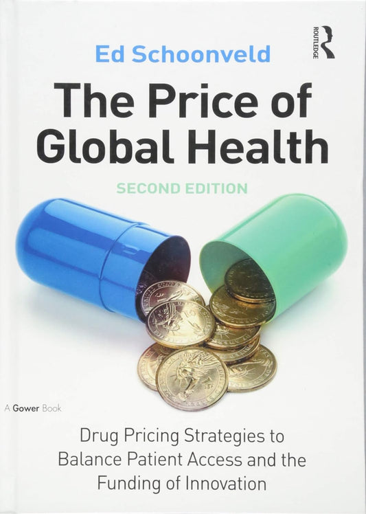 The Price of Global Health Drug Pricing Strategies to Balance Patient Access and the Funding of Innovation 2nd Edition by Ed Schoonveld