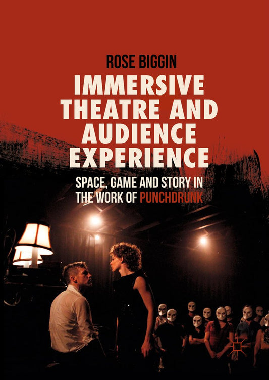 Immersive Theatre and Audience Experience Space, Game and Story in the Work of Punchdrunk