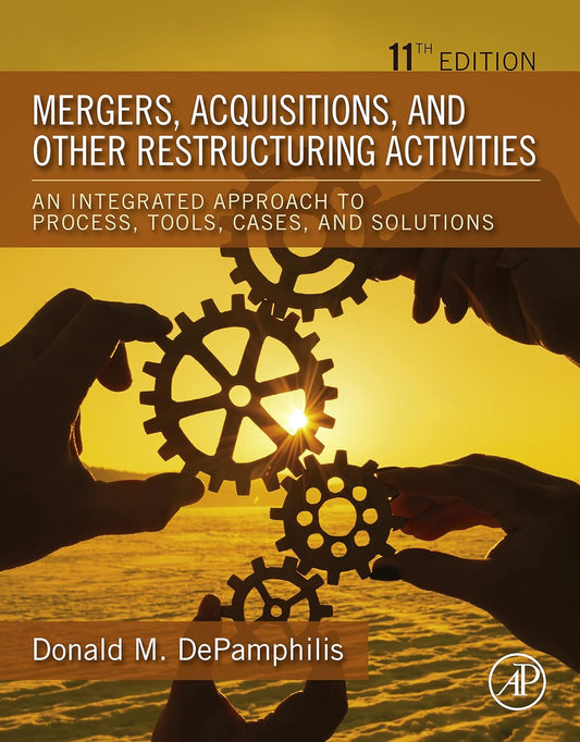 Mergers, Acquisitions, and Other Restructuring Activities An Integrated Approach to Process, Tools, Cases, and Solutions 11th