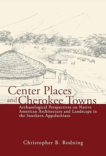 Center Places and Cherokee Towns Archaeological Perspectives on Native American Architecture and Landscape in the Southern Appalachians
