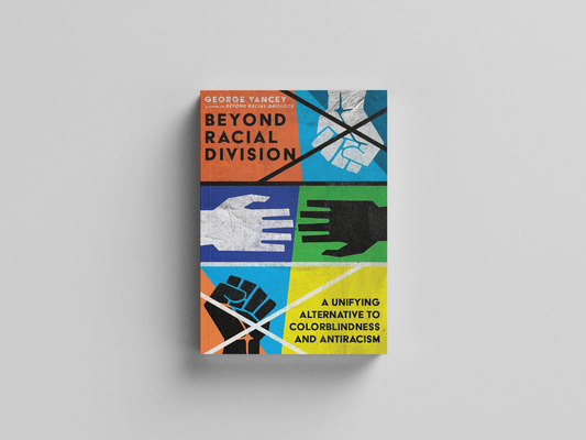 Beyond Racial Division: A Unifying Alternative to Colorblindness and Antiracism by George A. Yancey