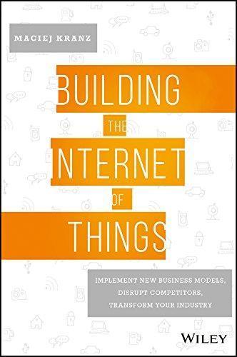 Building The Internet Of Things Implement New Business Models Disrupt Competitors Transform Your Industry