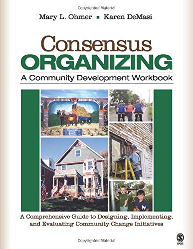 Consensus Organizing: A Community Development Workbook: A Comprehensive Guide to Designing, Implementing, and Evaluating Community Change Initiatives