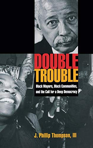Double Trouble: Black Mayors, Black Communities, and the Call for a Deep Democracy (Transgressing Boundaries: Studies in Black Politics and Black