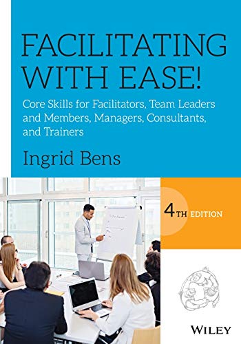 Facilitating with Ease!: Core Skills for Facilitators, Team Leaders and Members, Managers, Consultants, and Trainers - 4th Edition