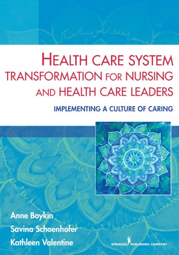 Health Care System Transformation for Nursing and Health Care Leaders: Implementing a Culture of Caring - 1st Edition