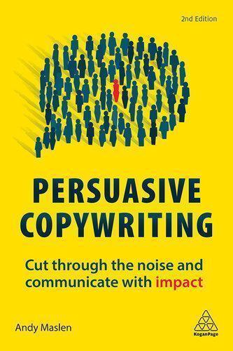 Persuasive Copywriting Cut Through The Noise And Communicate With Impact 2Nd Edition