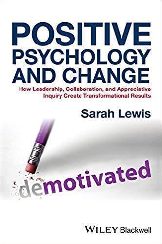 Positive Psychology And Change How Leadership Collaboration And Appreciative Inquiry Create Transformational Results