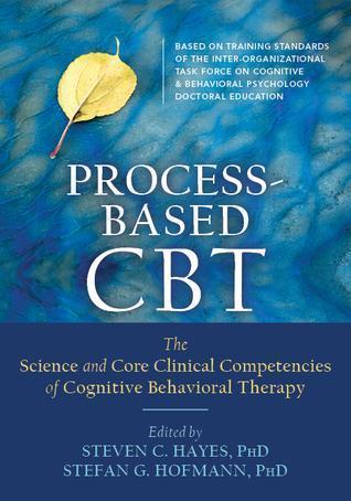 Process Based Cbt The Science And Core Clinical Competencies Of Cognitive Behavioral Therapy