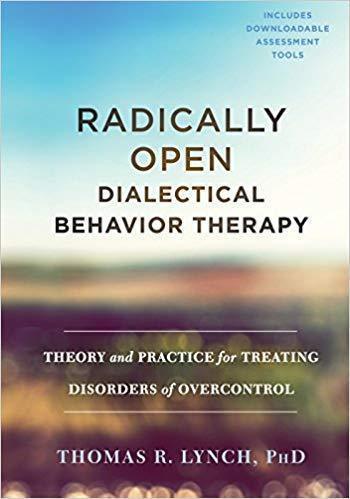 Radically Open Dialectical Behavior Therapy Theory And Practice For Treating Disorders Of Overcontrol