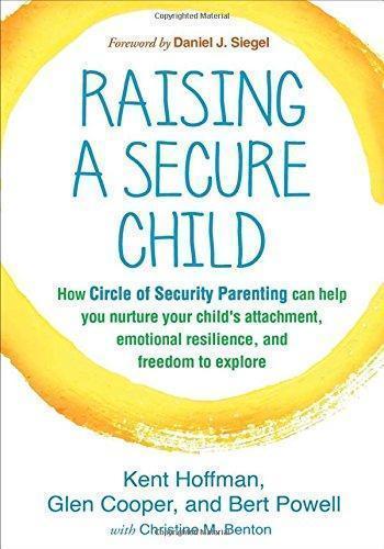 Raising A Secure Child How Circle Of Security Parenting Can Help You Nurture Your Childs Attachment Emotional Resilience And Freedom To Explore