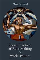 Social Practices Of Rule Making In World Politics