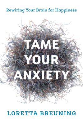 Tame Your Anxiety Rewiring Your Brain For Happiness