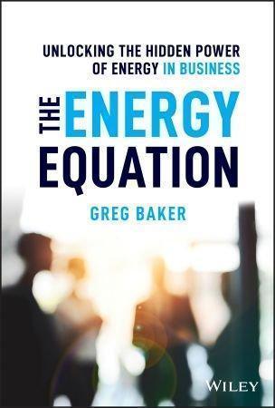 The Energy Equation Unlocking The Hidden Power Of Energy In Business