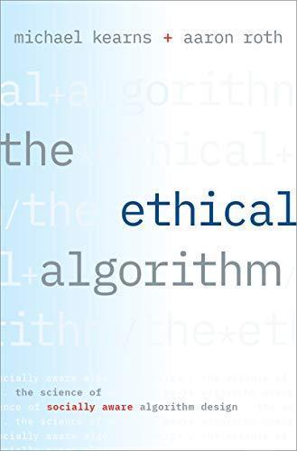 The Ethical Algorithm The Science Of Socially Aware Algorithm Design