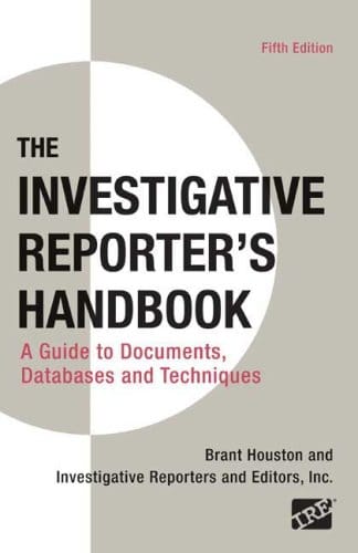 The investigative reporter's handbook: a guide to documents, databases, and techniques - 5th Edition