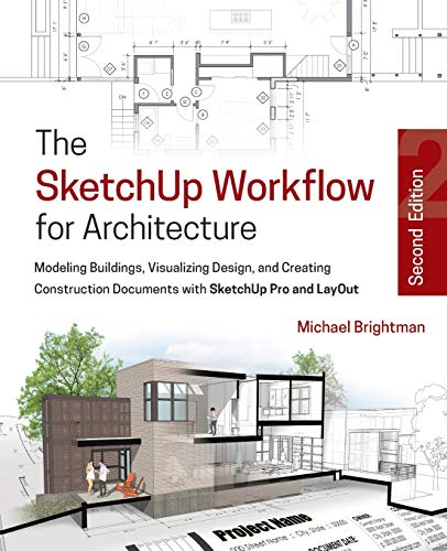 The SketchUp workflow for architecture: modeling buildings, visualizing design, and creating construction documents with SketchUp Pro and LayOut