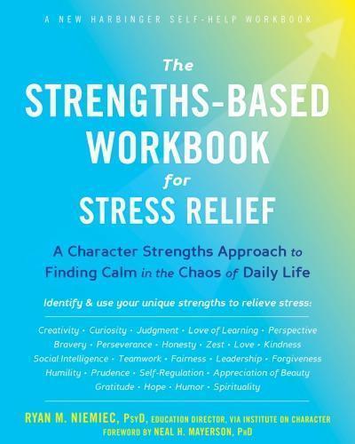 The Strengths Based Workbook For Stress Relief A Character Strengths Approach To Finding Calm In The Chaos Of Daily Life