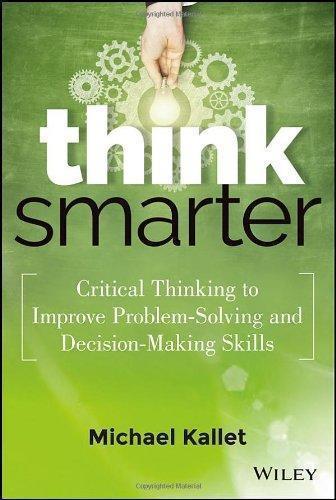 Think Smarter Critical Thinking To Improve Problem Solving And Decision Making Skills