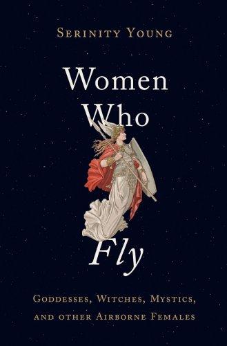 Women Who Fly Goddesses Witches Mystics And Other Airborne Females